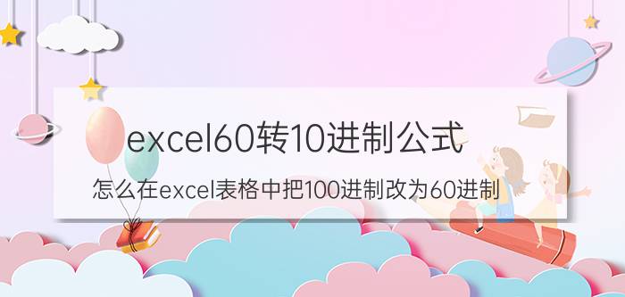 excel60转10进制公式 怎么在excel表格中把100进制改为60进制？